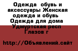 Одежда, обувь и аксессуары Женская одежда и обувь - Одежда для дома. Удмуртская респ.,Глазов г.